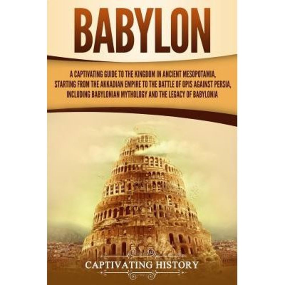 Babylon: A Captivating Guide to the Kingdom in Ancient Mesopotamia, Starting fro